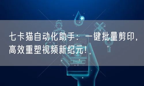 七卡猫自动化助手：一键批量剪印，高效重塑视频新纪元！(图1)