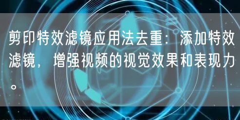 剪印特效滤镜应用法去重：添加特效滤镜，增强视频的视觉效果和表现力。(图1)