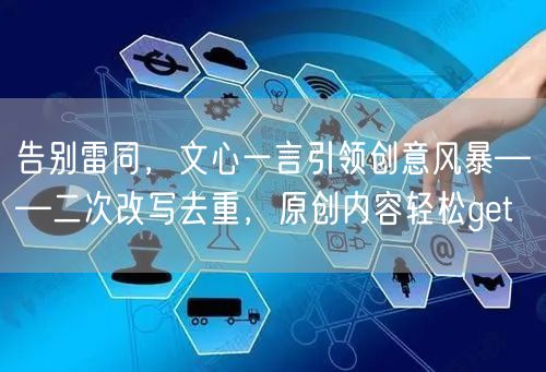 告别雷同，文心一言引领创意风暴——二次改写去重，原创内容轻松get(图1)