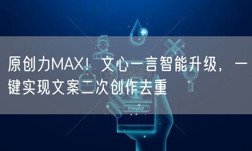 原创力MAX！文心一言智能升级，一键实现文案二次创作去重(图1)