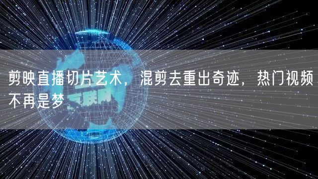 剪映直播切片艺术，混剪去重出奇迹，热门视频不再是梦(图1)