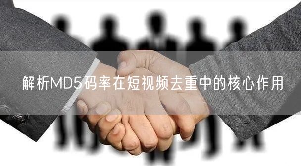 解析MD5码率在短视频去重中的核心作用(图1)