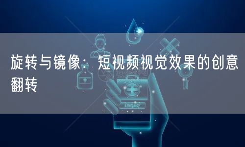 旋转与镜像：短视频视觉效果的创意翻转(图1)