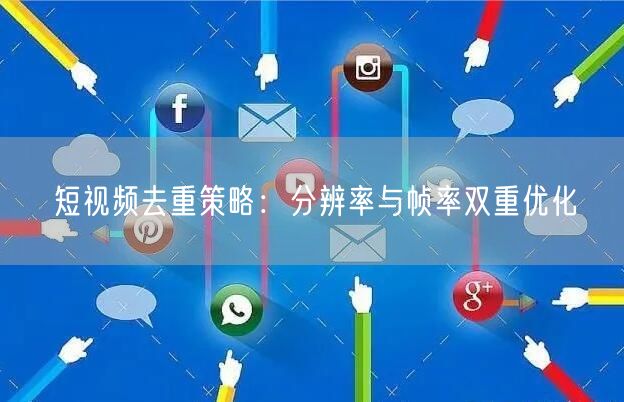 短视频去重策略：分辨率与帧率双重优化(图1)