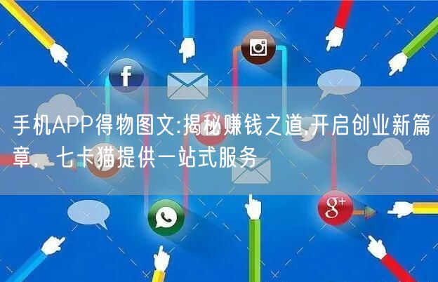 手机APP得物图文:揭秘赚钱之道,开启创业新篇章，七卡猫提供一站式服务(图1)