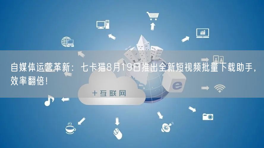 自媒体运营革新：七卡猫8月19日推出全新短视频批量下载助手，效率翻倍！(图1)