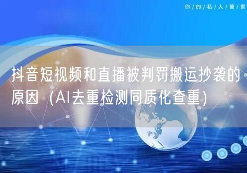 抖音短视频和直播被判罚搬运抄袭的原因（AI去重检测同质化查重）(图1)