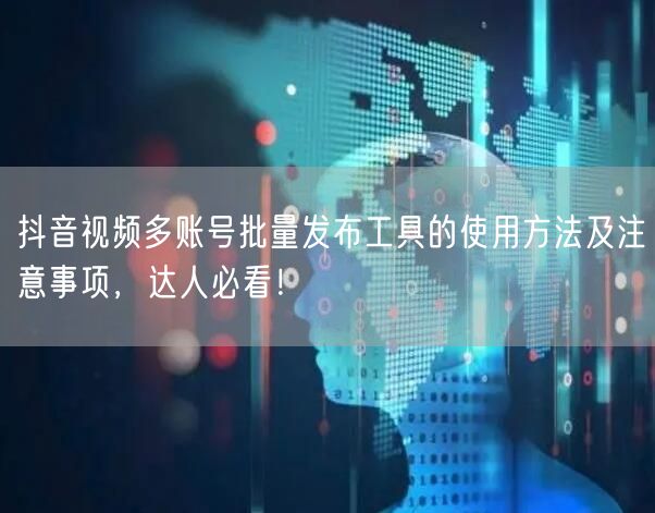 抖音视频多账号批量发布工具的使用方法及注意事项，达人必看！(图1)