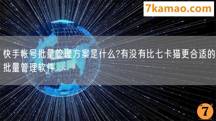 快手帐号批量管理方案是什么?有没有比七卡猫更合适的批量管理软件(图1)