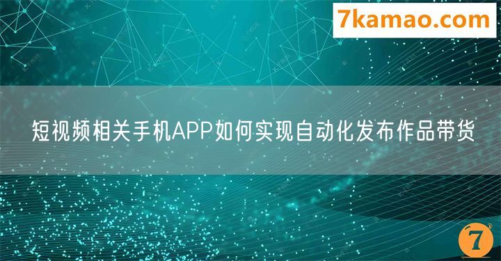 短视频相关手机APP如何实现自动化发布作品带货(图1)